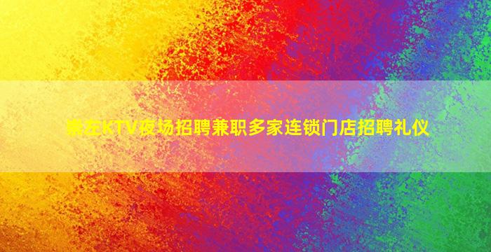 崇左KTV夜场招聘兼职多家连锁门店招聘礼仪