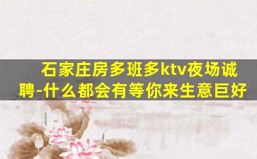 石家庄房多班多ktv夜场诚聘-什么都会有等你来生意巨好